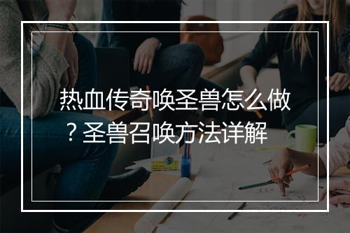 热血传奇唤圣兽怎么做？圣兽召唤方法详解