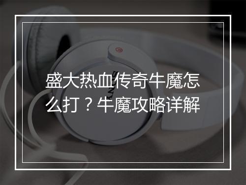 盛大热血传奇牛魔怎么打？牛魔攻略详解