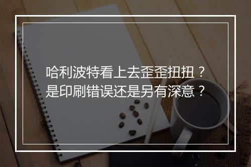 哈利波特看上去歪歪扭扭？是印刷错误还是另有深意？