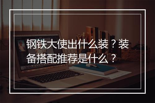 钢铁大使出什么装？装备搭配推荐是什么？