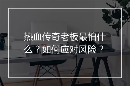 热血传奇老板最怕什么？如何应对风险？