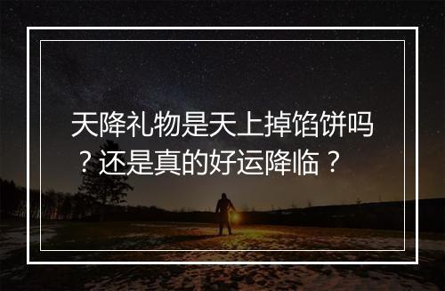 天降礼物是天上掉馅饼吗？还是真的好运降临？
