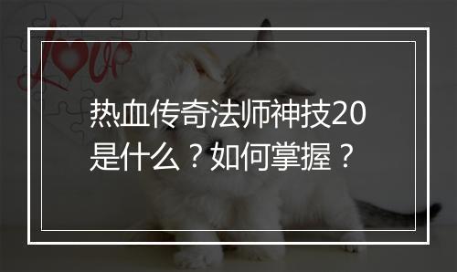 热血传奇法师神技20是什么？如何掌握？