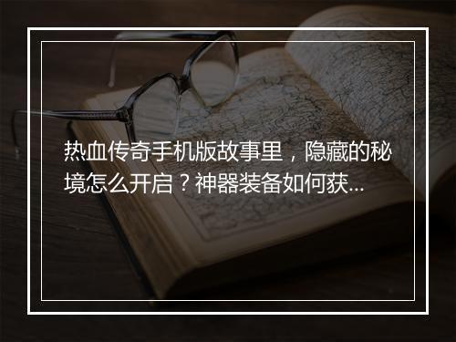 热血传奇手机版故事里，隐藏的秘境怎么开启？神器装备如何获得？