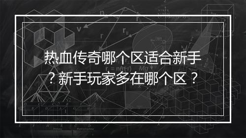 热血传奇哪个区适合新手？新手玩家多在哪个区？
