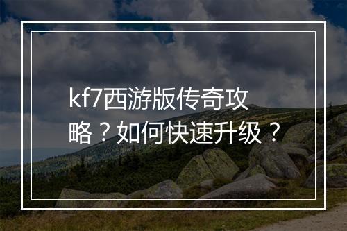 kf7西游版传奇攻略？如何快速升级？