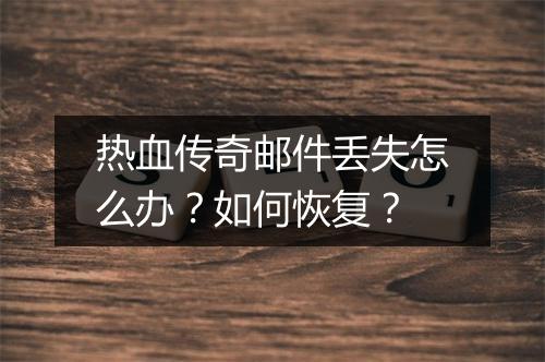 热血传奇邮件丢失怎么办？如何恢复？