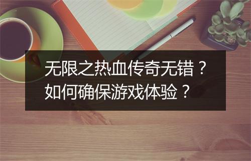 无限之热血传奇无错？如何确保游戏体验？