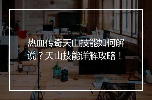 热血传奇天山技能如何解说？天山技能详解攻略！