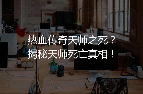 热血传奇天师之死？揭秘天师死亡真相！