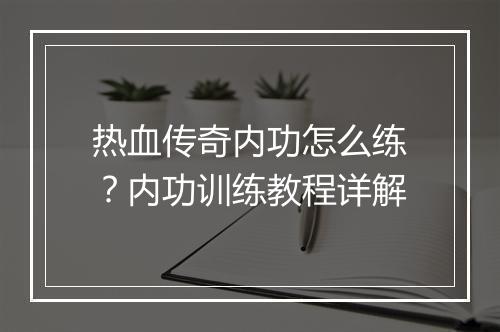热血传奇内功怎么练？内功训练教程详解