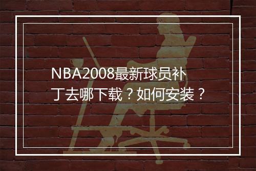 NBA2008最新球员补丁去哪下载？如何安装？