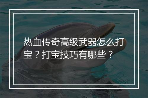 热血传奇高级武器怎么打宝？打宝技巧有哪些？