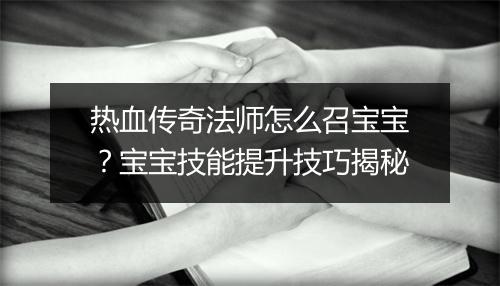 热血传奇法师怎么召宝宝？宝宝技能提升技巧揭秘