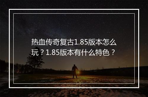 热血传奇复古1.85版本怎么玩？1.85版本有什么特色？