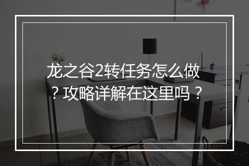 龙之谷2转任务怎么做？攻略详解在这里吗？