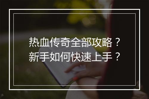热血传奇全部攻略？新手如何快速上手？