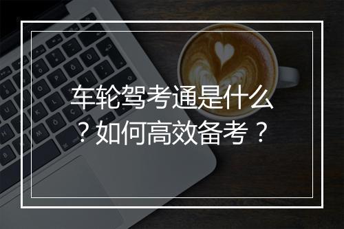 车轮驾考通是什么？如何高效备考？