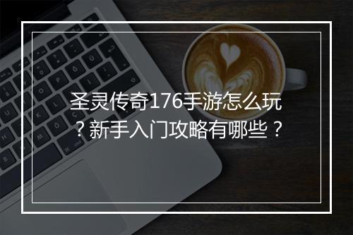 圣灵传奇176手游怎么玩？新手入门攻略有哪些？