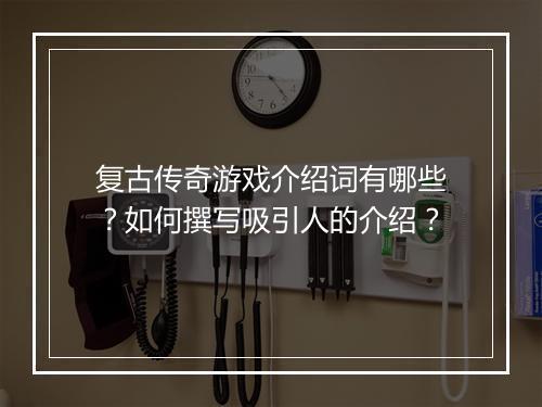 复古传奇游戏介绍词有哪些？如何撰写吸引人的介绍？