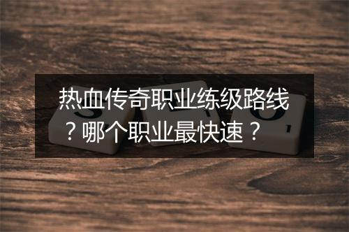 热血传奇职业练级路线？哪个职业最快速？
