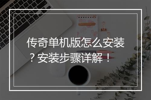 传奇单机版怎么安装？安装步骤详解！