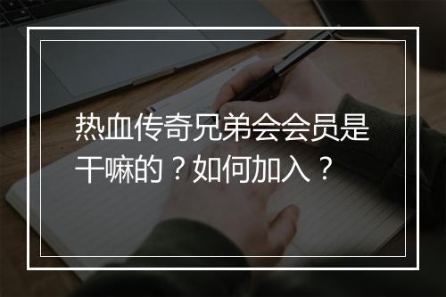 热血传奇兄弟会会员是干嘛的？如何加入？