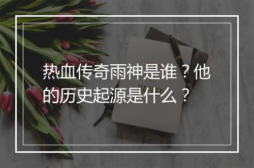 热血传奇雨神是谁？他的历史起源是什么？