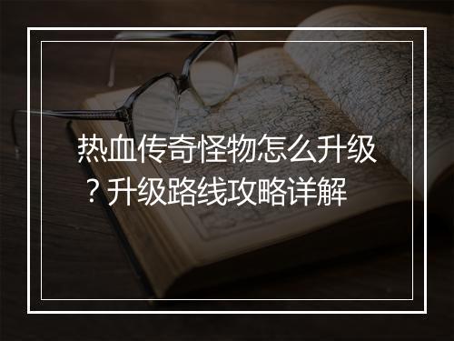 热血传奇怪物怎么升级？升级路线攻略详解