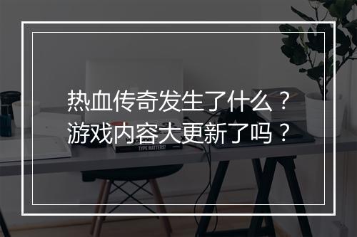 热血传奇发生了什么？游戏内容大更新了吗？