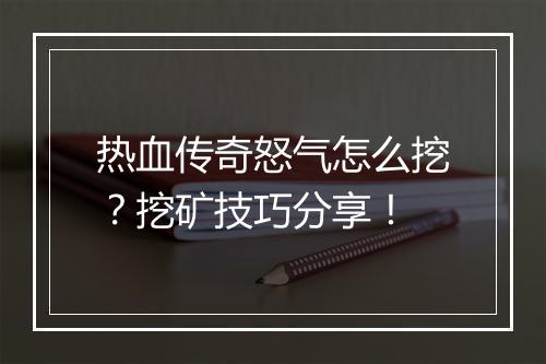 热血传奇怒气怎么挖？挖矿技巧分享！
