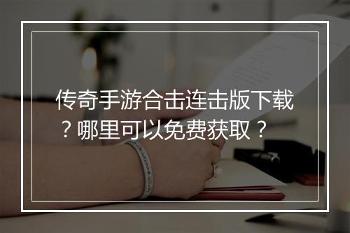 传奇手游合击连击版下载？哪里可以免费获取？