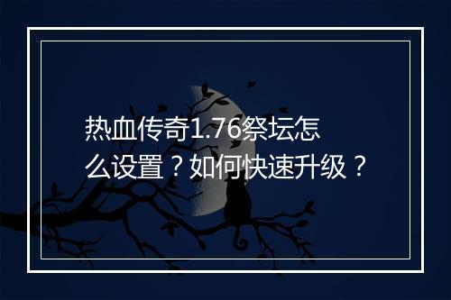 热血传奇1.76祭坛怎么设置？如何快速升级？