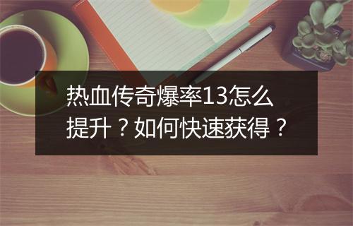 热血传奇爆率13怎么提升？如何快速获得？