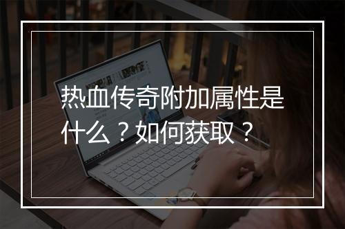 热血传奇附加属性是什么？如何获取？