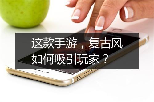 这款手游，复古风如何吸引玩家？