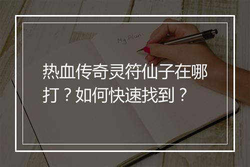 热血传奇灵符仙子在哪打？如何快速找到？