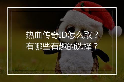 热血传奇ID怎么取？有哪些有趣的选择？