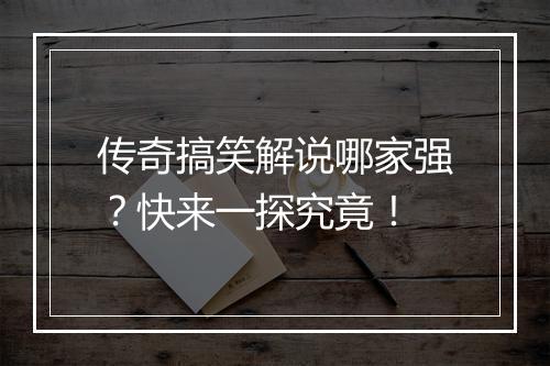 传奇搞笑解说哪家强？快来一探究竟！