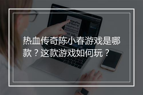 热血传奇陈小春游戏是哪款？这款游戏如何玩？