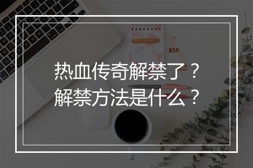 热血传奇解禁了？解禁方法是什么？