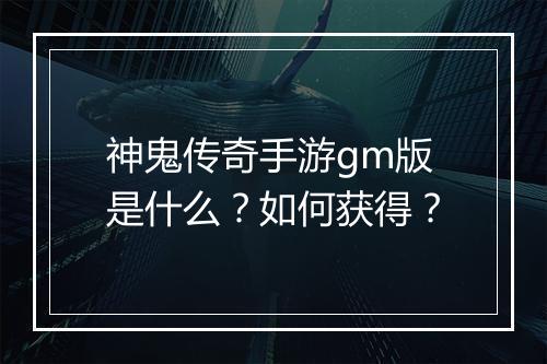 神鬼传奇手游gm版是什么？如何获得？
