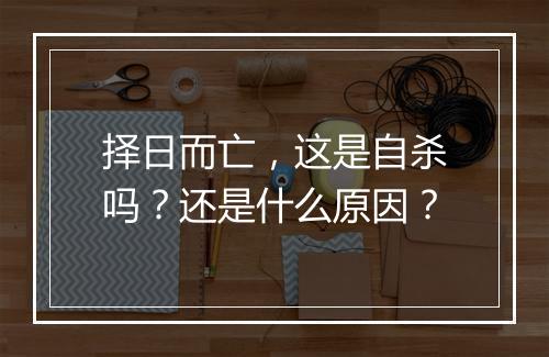 择日而亡，这是自杀吗？还是什么原因？