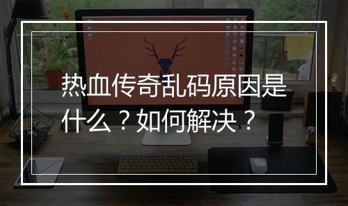 热血传奇乱码原因是什么？如何解决？
