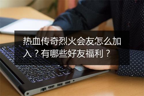 热血传奇烈火会友怎么加入？有哪些好友福利？
