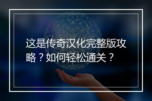 这是传奇汉化完整版攻略？如何轻松通关？