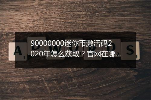 90000000迷你币激活码2020年怎么获取？官网在哪领？