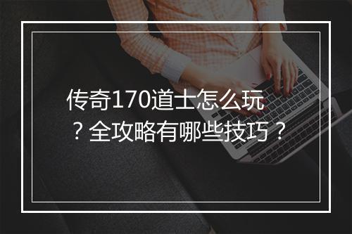 传奇170道士怎么玩？全攻略有哪些技巧？