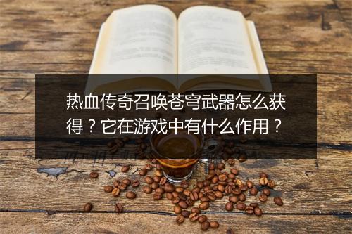 热血传奇召唤苍穹武器怎么获得？它在游戏中有什么作用？