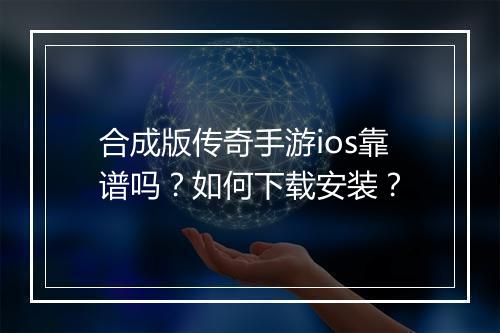 合成版传奇手游ios靠谱吗？如何下载安装？